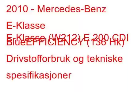 2010 - Mercedes-Benz E-Klasse
E-Klasse (W212) E 200 CDI BlueEFFICIENCY (136 Hk) Drivstofforbruk og tekniske spesifikasjoner