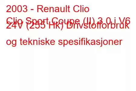 2003 - Renault Clio
Clio Sport Coupe (II) 3.0 i V6 24V (255 Hk) Drivstofforbruk og tekniske spesifikasjoner