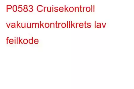 P0583 Cruisekontroll vakuumkontrollkrets lav feilkode