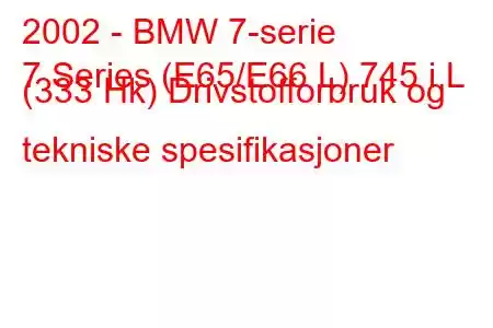 2002 - BMW 7-serie
7 Series (E65/E66 L) 745 i L (333 Hk) Drivstofforbruk og tekniske spesifikasjoner