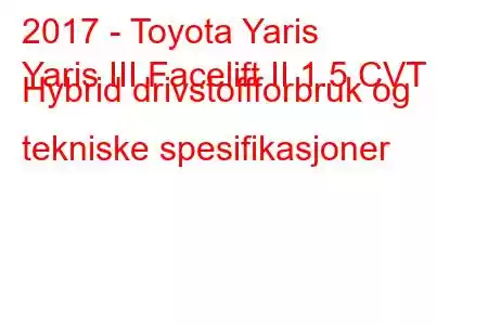 2017 - Toyota Yaris
Yaris III Facelift II 1.5 CVT Hybrid drivstoffforbruk og tekniske spesifikasjoner