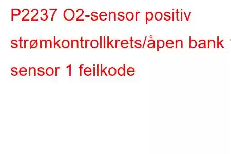 P2237 O2-sensor positiv strømkontrollkrets/åpen bank 1 sensor 1 feilkode