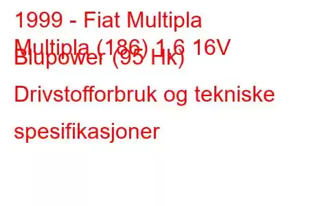 1999 - Fiat Multipla
Multipla (186) 1,6 16V Blupower (95 Hk) Drivstofforbruk og tekniske spesifikasjoner