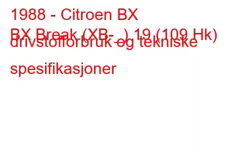 1988 - Citroen BX
BX Break (XB-_) 19 (109 Hk) drivstofforbruk og tekniske spesifikasjoner