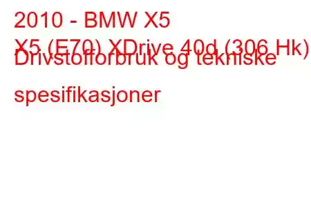 2010 - BMW X5
X5 (E70) XDrive 40d (306 Hk) Drivstofforbruk og tekniske spesifikasjoner