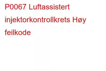 P0067 Luftassistert injektorkontrollkrets Høy feilkode