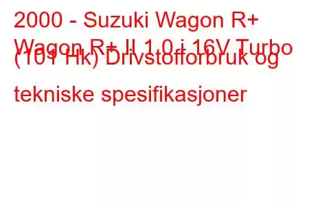 2000 - Suzuki Wagon R+
Wagon R+ II 1.0 i 16V Turbo (101 Hk) Drivstofforbruk og tekniske spesifikasjoner