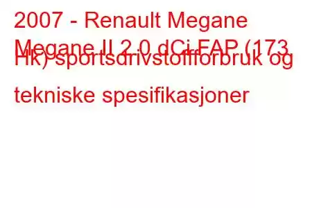 2007 - Renault Megane
Megane II 2.0 dCi FAP (173 Hk) sportsdrivstoffforbruk og tekniske spesifikasjoner