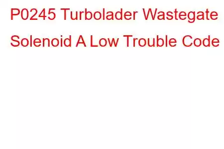 P0245 Turbolader Wastegate Solenoid A Low Trouble Code