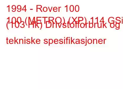 1994 - Rover 100
100 (METRO) (XP) 114 GSi (103 Hk) Drivstofforbruk og tekniske spesifikasjoner