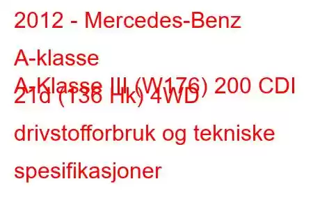 2012 - Mercedes-Benz A-klasse
A-Klasse III (W176) 200 CDI 21d (136 Hk) 4WD drivstofforbruk og tekniske spesifikasjoner