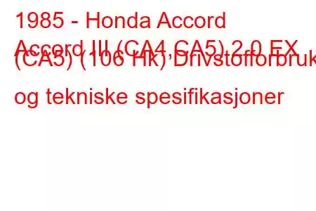 1985 - Honda Accord
Accord III (CA4,CA5) 2.0 EX (CA5) (106 Hk) Drivstofforbruk og tekniske spesifikasjoner