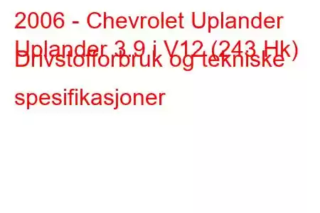 2006 - Chevrolet Uplander
Uplander 3.9 i V12 (243 Hk) Drivstofforbruk og tekniske spesifikasjoner