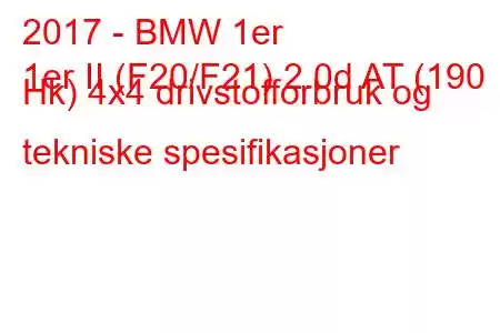 2017 - BMW 1er
1er II (F20/F21) 2.0d AT (190 Hk) 4x4 drivstofforbruk og tekniske spesifikasjoner