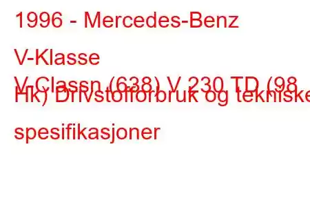 1996 - Mercedes-Benz V-Klasse
V-Classn (638) V 230 TD (98 Hk) Drivstofforbruk og tekniske spesifikasjoner