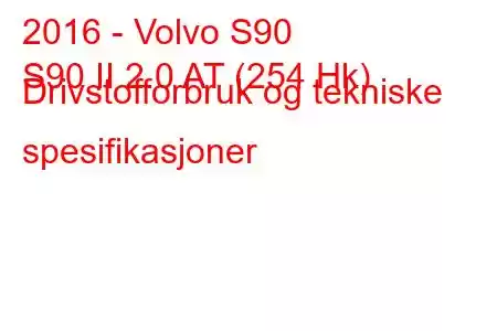 2016 - Volvo S90
S90 II 2.0 AT (254 Hk) Drivstofforbruk og tekniske spesifikasjoner