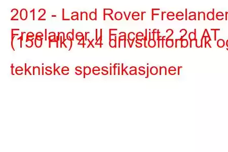 2012 - Land Rover Freelander
Freelander II Facelift 2.2d AT (150 Hk) 4x4 drivstofforbruk og tekniske spesifikasjoner