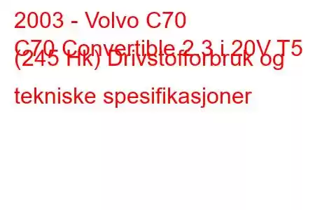 2003 - Volvo C70
C70 Convertible 2.3 i 20V T5 (245 Hk) Drivstofforbruk og tekniske spesifikasjoner