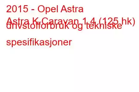 2015 - Opel Astra
Astra K Caravan 1.4 (125 hk) drivstofforbruk og tekniske spesifikasjoner