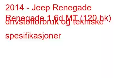 2014 - Jeep Renegade
Renegade 1.6d MT (120 hk) drivstofforbruk og tekniske spesifikasjoner