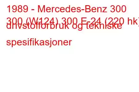 1989 - Mercedes-Benz 300
300 (W124) 300 E-24 (220 hk) drivstofforbruk og tekniske spesifikasjoner