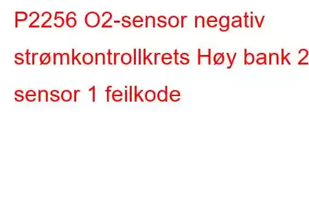 P2256 O2-sensor negativ strømkontrollkrets Høy bank 2 sensor 1 feilkode