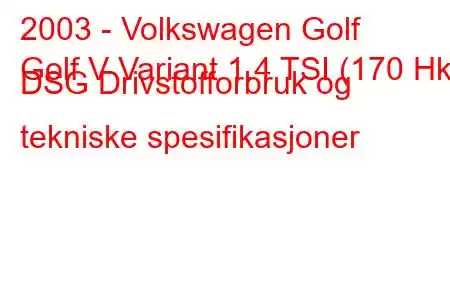 2003 - Volkswagen Golf
Golf V Variant 1.4 TSI (170 Hk) DSG Drivstofforbruk og tekniske spesifikasjoner