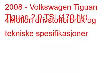 2008 - Volkswagen Tiguan
Tiguan 2.0 TSI (170 hk) 4Motion drivstofforbruk og tekniske spesifikasjoner