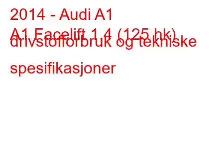 2014 - Audi A1
A1 Facelift 1,4 (125 hk) drivstofforbruk og tekniske spesifikasjoner