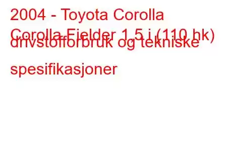 2004 - Toyota Corolla
Corolla Fielder 1,5 i (110 hk) drivstofforbruk og tekniske spesifikasjoner