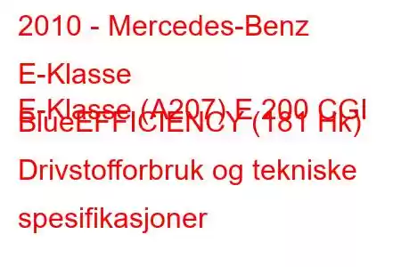 2010 - Mercedes-Benz E-Klasse
E-Klasse (A207) E 200 CGI BlueEFFICIENCY (181 Hk) Drivstofforbruk og tekniske spesifikasjoner