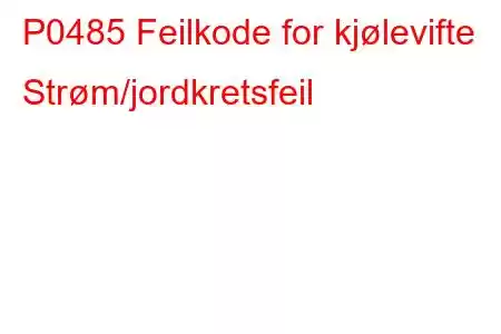 P0485 Feilkode for kjølevifte Strøm/jordkretsfeil