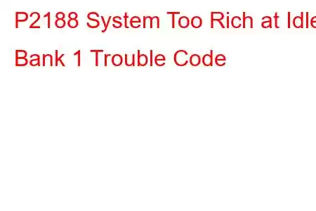 P2188 System Too Rich at Idle Bank 1 Trouble Code