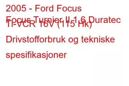 2005 - Ford Focus
Focus Turnier II 1.6 Duratec Ti-VCR 16V (115 Hk) Drivstofforbruk og tekniske spesifikasjoner