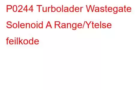 P0244 Turbolader Wastegate Solenoid A Range/Ytelse feilkode