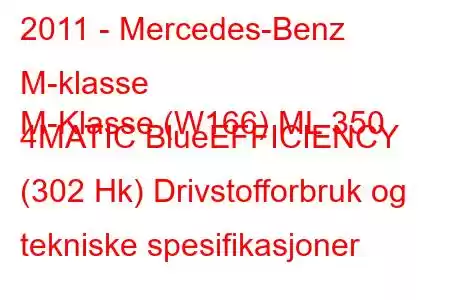 2011 - Mercedes-Benz M-klasse
M-Klasse (W166) ML 350 4MATIC BlueEFFICIENCY (302 Hk) Drivstofforbruk og tekniske spesifikasjoner