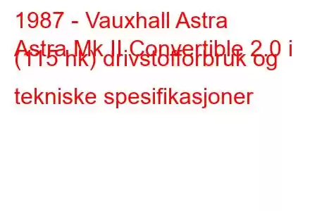 1987 - Vauxhall Astra
Astra Mk II Convertible 2.0 i (115 hk) drivstofforbruk og tekniske spesifikasjoner