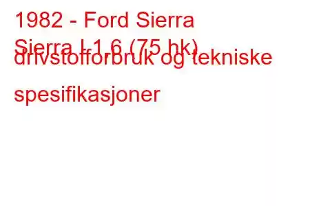 1982 - Ford Sierra
Sierra I 1,6 (75 hk) drivstofforbruk og tekniske spesifikasjoner