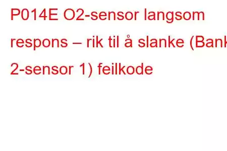 P014E O2-sensor langsom respons – rik til å slanke (Bank 2-sensor 1) feilkode