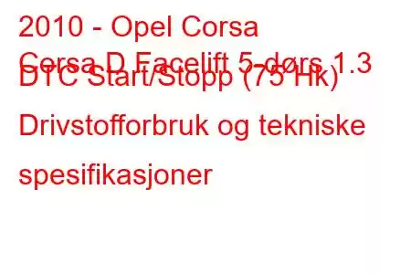 2010 - Opel Corsa
Corsa D Facelift 5-dørs 1.3 DTC Start/Stopp (75 Hk) Drivstofforbruk og tekniske spesifikasjoner