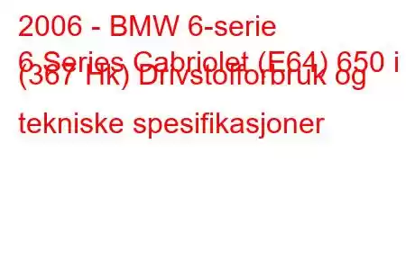 2006 - BMW 6-serie
6 Series Cabriolet (E64) 650 i (367 Hk) Drivstofforbruk og tekniske spesifikasjoner