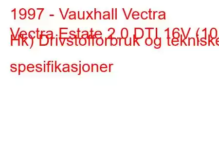 1997 - Vauxhall Vectra
Vectra Estate 2.0 DTI 16V (101 Hk) Drivstofforbruk og tekniske spesifikasjoner