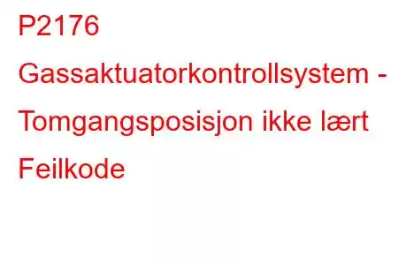 P2176 Gassaktuatorkontrollsystem - Tomgangsposisjon ikke lært Feilkode