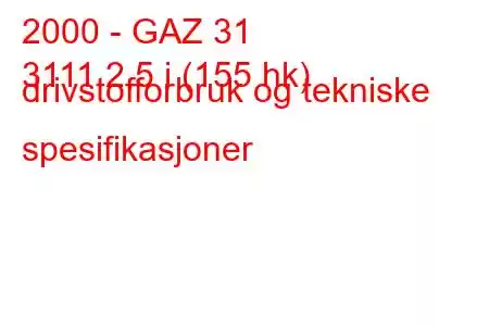 2000 - GAZ 31
3111 2,5 i (155 hk) drivstofforbruk og tekniske spesifikasjoner