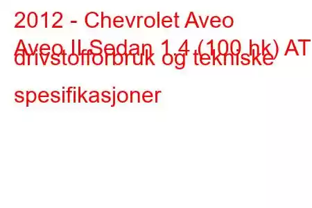 2012 - Chevrolet Aveo
Aveo II Sedan 1.4 (100 hk) AT drivstofforbruk og tekniske spesifikasjoner