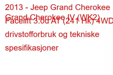 2013 - Jeep Grand Cherokee
Grand Cherokee IV (WK2) Facelift 3.0d AT (241 Hk) 4WD drivstofforbruk og tekniske spesifikasjoner