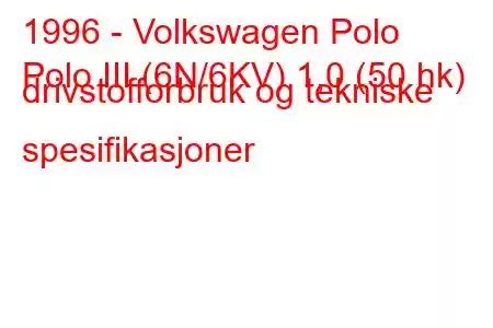 1996 - Volkswagen Polo
Polo III (6N/6KV) 1,0 (50 hk) drivstofforbruk og tekniske spesifikasjoner