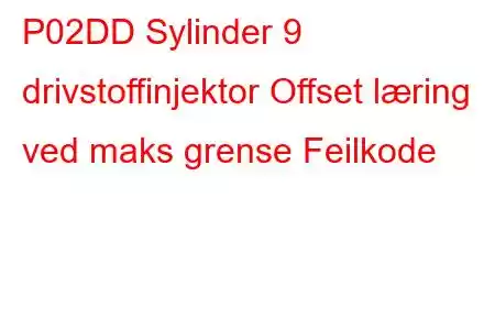 P02DD Sylinder 9 drivstoffinjektor Offset læring ved maks grense Feilkode