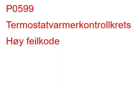 P0599 Termostatvarmerkontrollkrets Høy feilkode