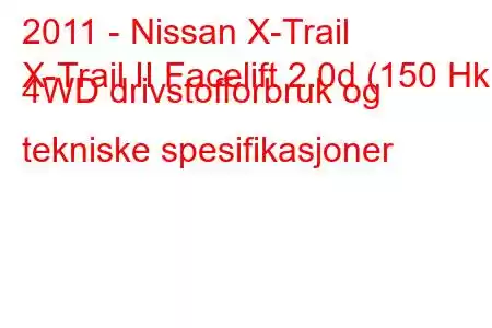 2011 - Nissan X-Trail
X-Trail II Facelift 2.0d (150 Hk) 4WD drivstofforbruk og tekniske spesifikasjoner